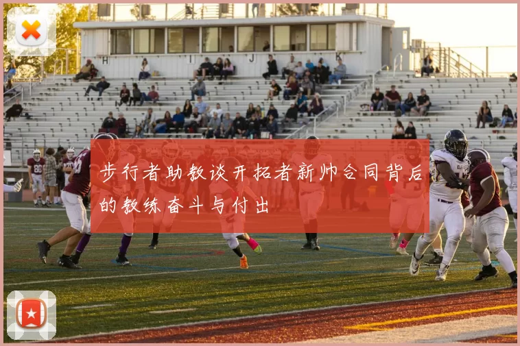 步行者助教谈开拓者新帅合同背后的教练奋斗与付出