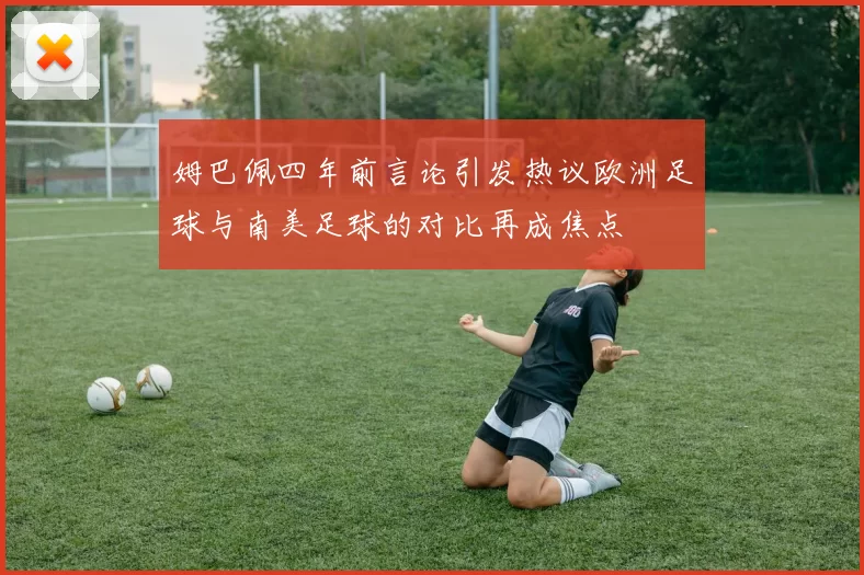 姆巴佩四年前言论引发热议欧洲足球与南美足球的对比再成焦点