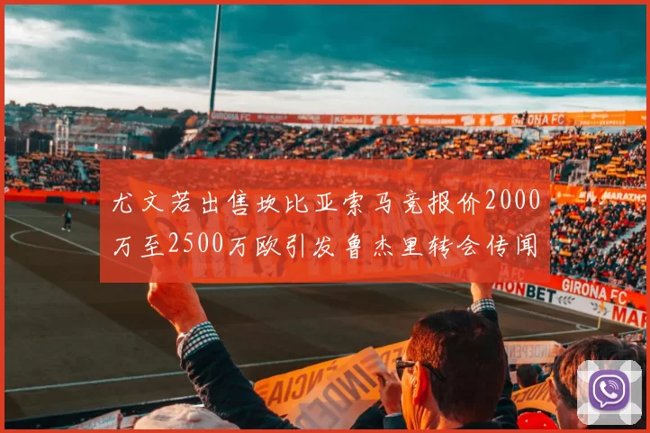 尤文若出售坎比亚索马竞报价2000万至2500万欧引发鲁杰里转会传闻